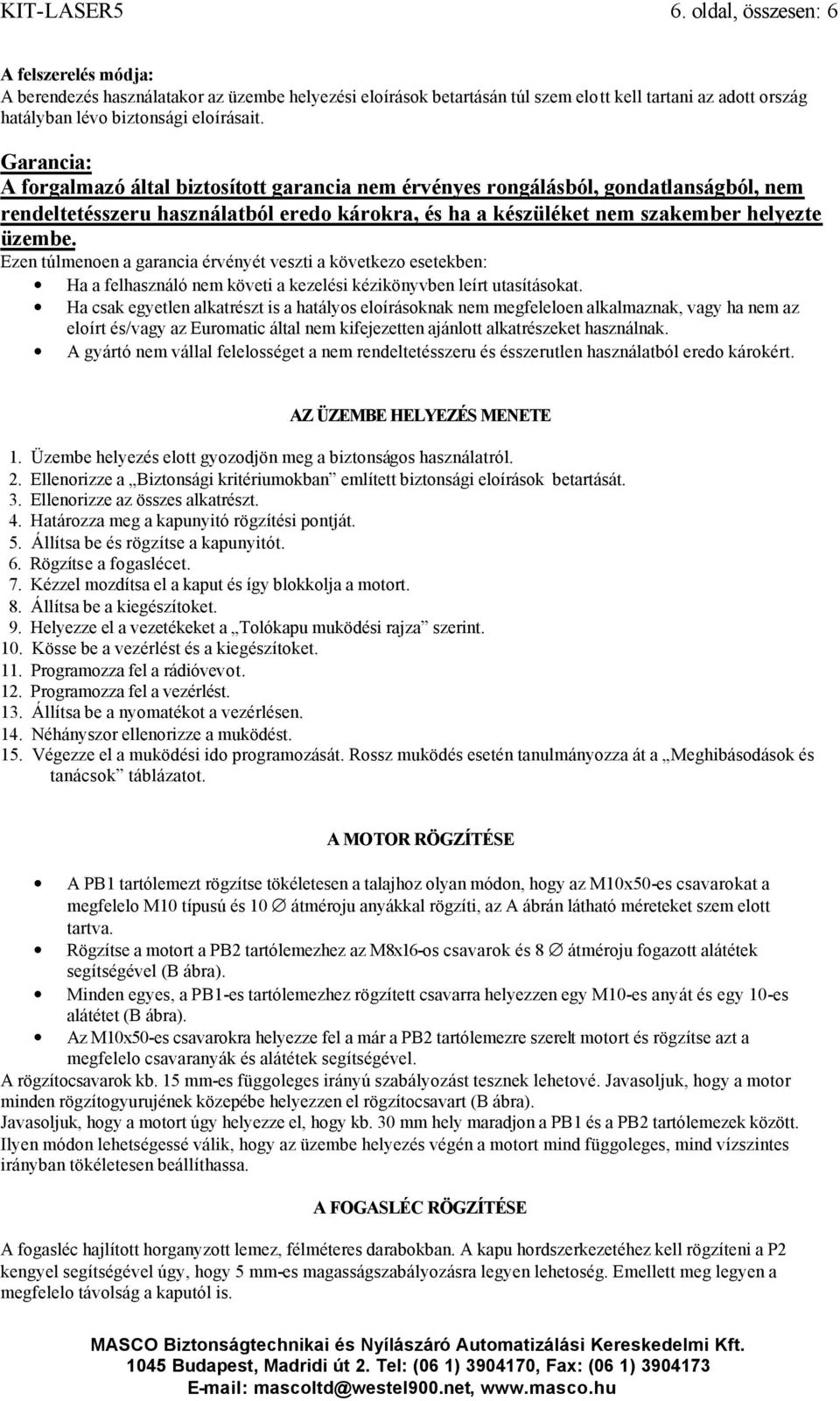 Garancia: A forgalmazó által biztosított garancia nem érvényes rongálásból, gondatlanságból, nem rendeltetésszeru használatból eredo károkra, és ha a készüléket nem szakember helyezte üzembe.