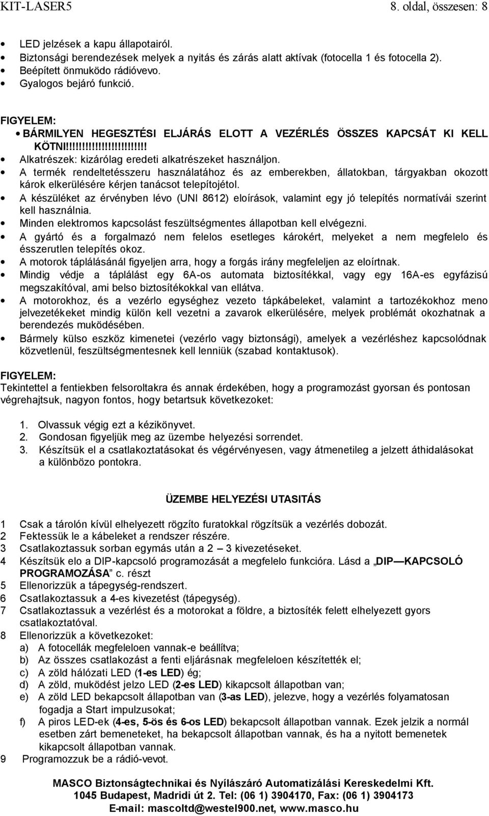 A termék rendeltetésszeru használatához és az emberekben, állatokban, tárgyakban okozott károk elkerülésére kérjen tanácsot telepítojétol.