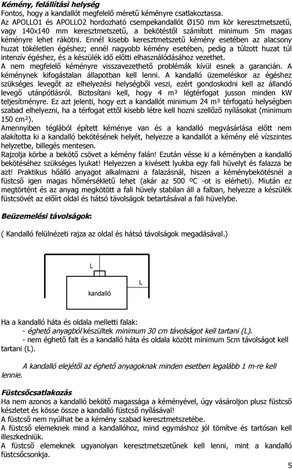 Ennél kisebb keresztmetszetű kémény esetében az alacsony huzat tökéletlen égéshez; ennél nagyobb kémény esetében, pedig a túlzott huzat túl intenzív égéshez, és a készülék idő előtti