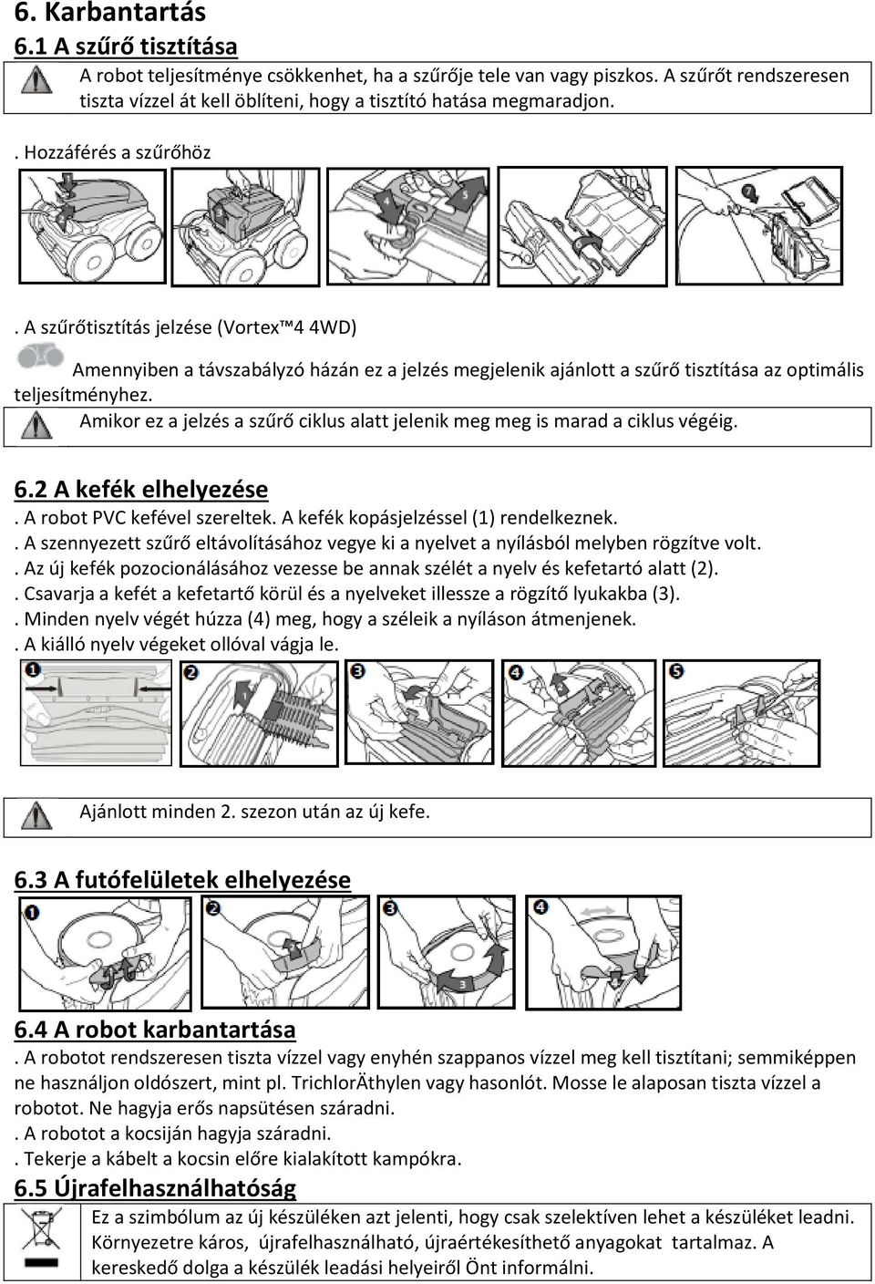 Amikor ez a jelzés a szűrő ciklus alatt jelenik meg meg is marad a ciklus végéig. 6.2 A kefék elhelyezése. A robot PVC kefével szereltek. A kefék kopásjelzéssel (1) rendelkeznek.