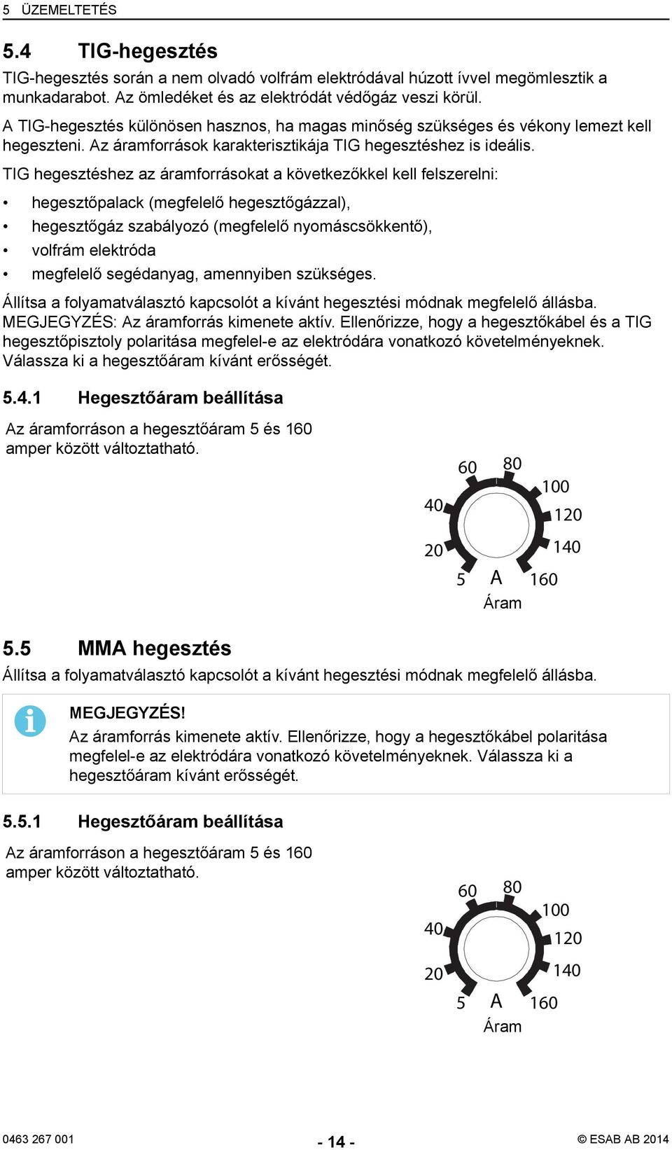 TIG hegesztéshez az áramforrásokat a következőkkel kell felszerelni: hegesztőpalack (megfelelő hegesztőgázzal), hegesztőgáz szabályozó (megfelelő nyomáscsökkentő), volfrám elektróda megfelelő