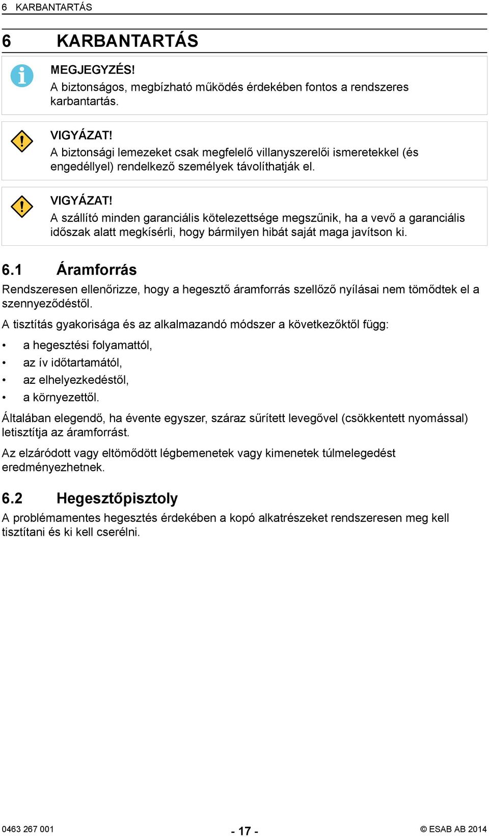 A szállító minden garanciális kötelezettsége megszűnik, ha a vevő a garanciális időszak alatt megkísérli, hogy bármilyen hibát saját maga javítson ki. 6.