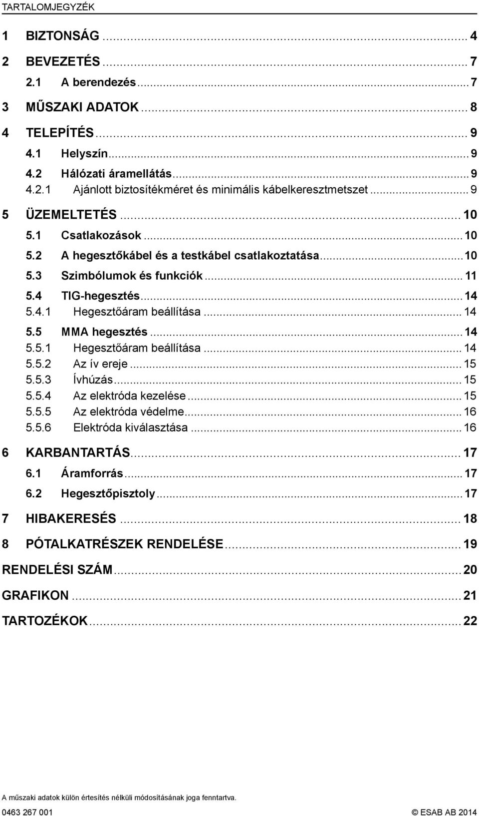 ..14 5.5.1 Hegesztőáram beállítása...14 5.5.2 Az ív ereje...15 5.5.3 Ívhúzás...15 5.5.4 Az elektróda kezelése...15 5.5.5 Az elektróda védelme...16 5.5.6 Elektróda kiválasztása...16 6 KARBANTARTÁS.