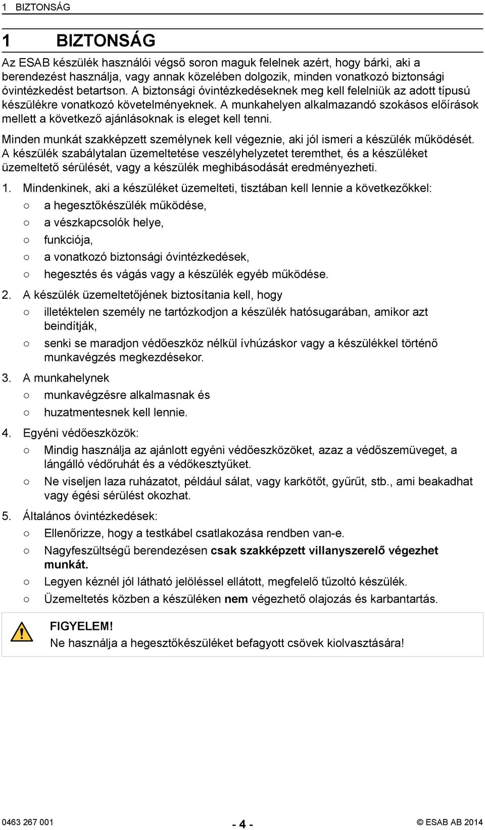 A munkahelyen alkalmazandó szokásos előírások mellett a következő ajánlásoknak is eleget kell tenni. Minden munkát szakképzett személynek kell végeznie, aki jól ismeri a készülék működését.