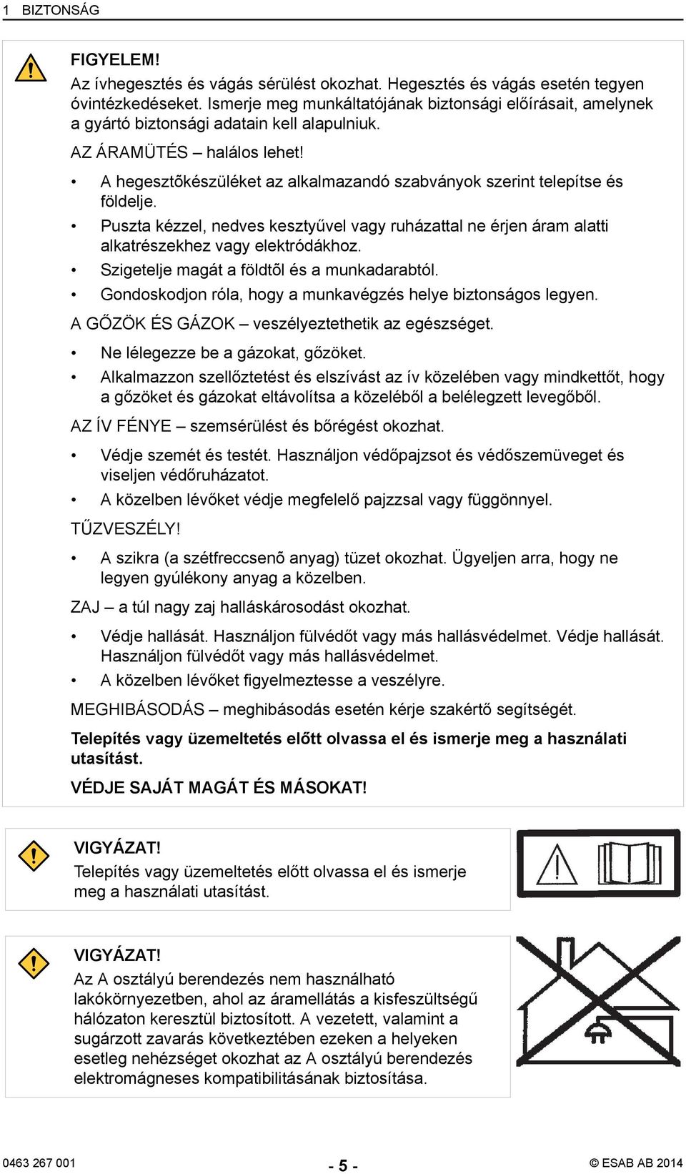 A hegesztõkészüléket az alkalmazandó szabványok szerint telepítse és földelje. Puszta kézzel, nedves kesztyűvel vagy ruházattal ne érjen áram alatti alkatrészekhez vagy elektródákhoz.