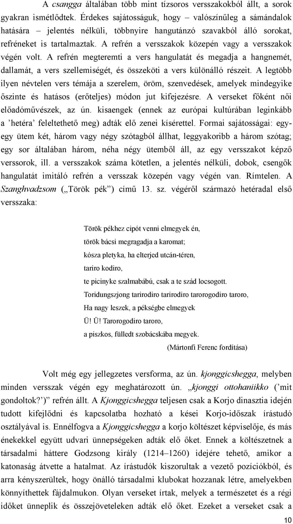 A refrén a versszakok közepén vagy a versszakok végén volt. A refrén megteremti a vers hangulatát és megadja a hangnemét, dallamát, a vers szellemiségét, és összeköti a vers különálló részeit.