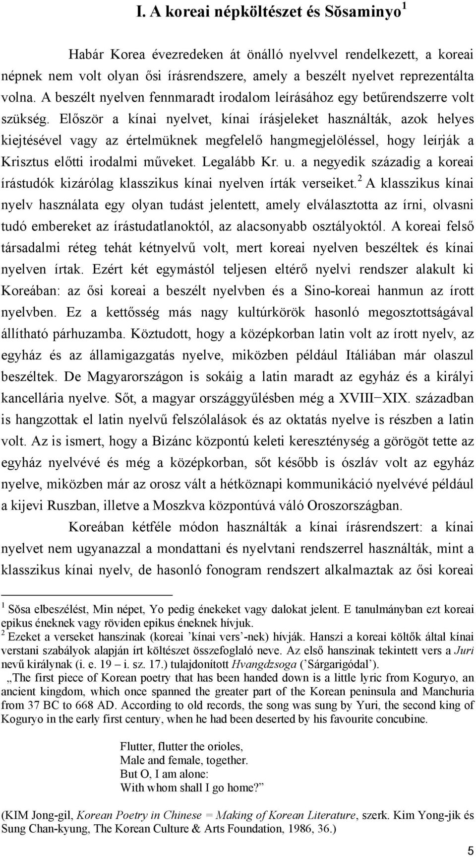 Először a kínai nyelvet, kínai írásjeleket használták, azok helyes kiejtésével vagy az értelmüknek megfelelő hangmegjelöléssel, hogy leírják a Krisztus előtti irodalmi műveket. Legalább Kr. u.