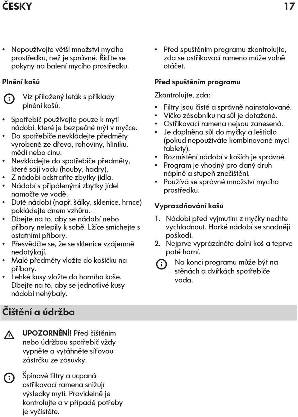 Nevkládejte do spotřebiče předměty, které sají vodu (houby, hadry). Z nádobí odstraňte zbytky jídla. Nádobí s připálenými zbytky jídel namočte ve vodě. Duté nádobí (např.