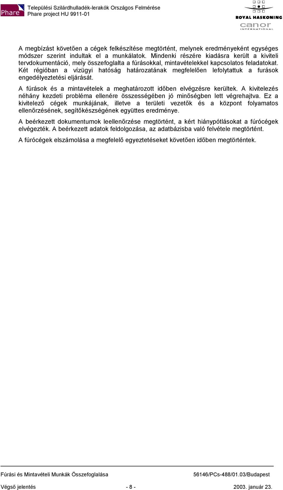 Két régióban a vízügyi hatóság határzatának megfelelően leflytattuk a furásk engedélyeztetési eljárását. A fúrásk és a mintavételek a meghatárztt időben elvégzésre kerültek.