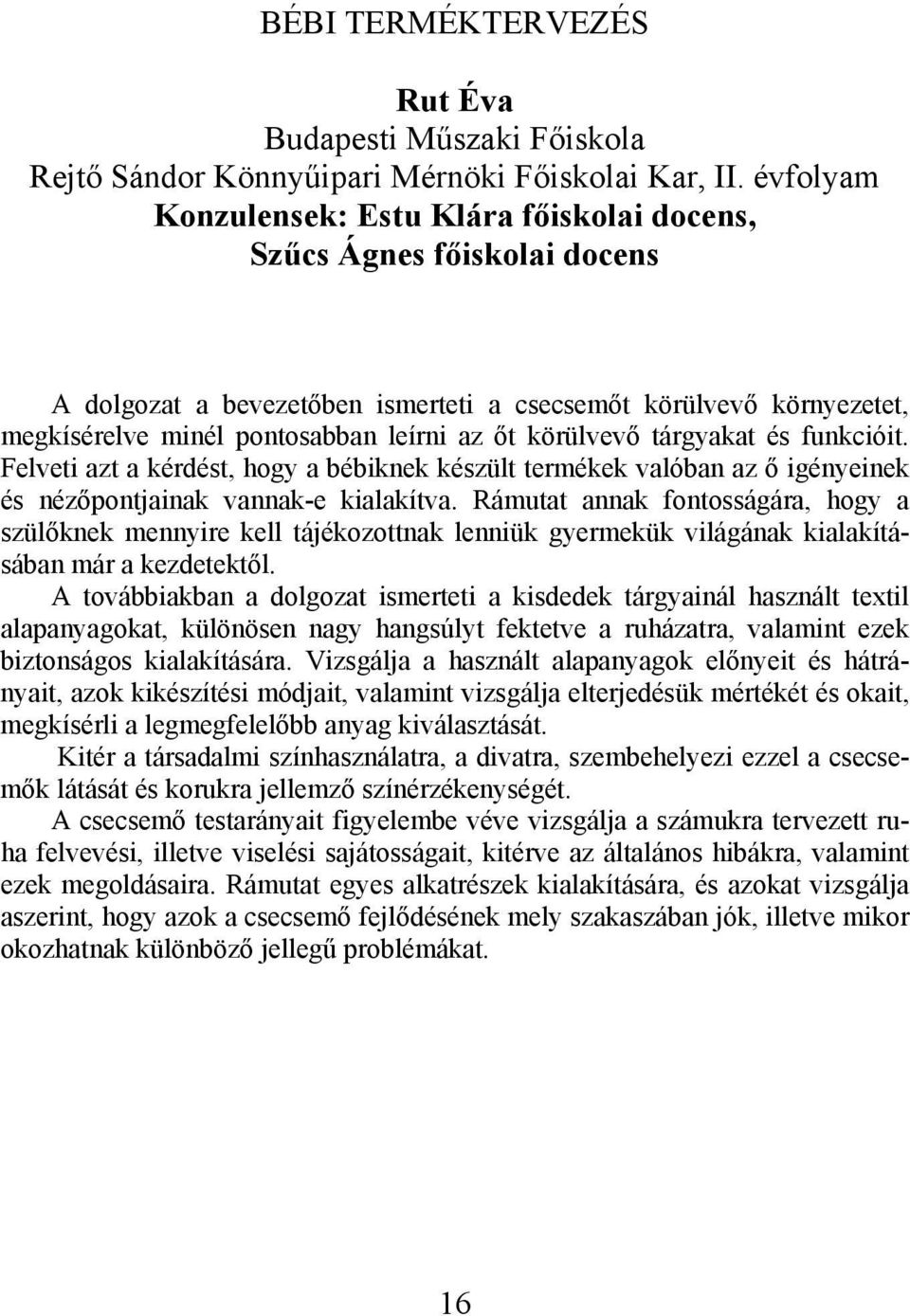 körülvevő tárgyakat és funkcióit. Felveti azt a kérdést, hogy a bébiknek készült termékek valóban az ő igényeinek és nézőpontjainak vannak-e kialakítva.