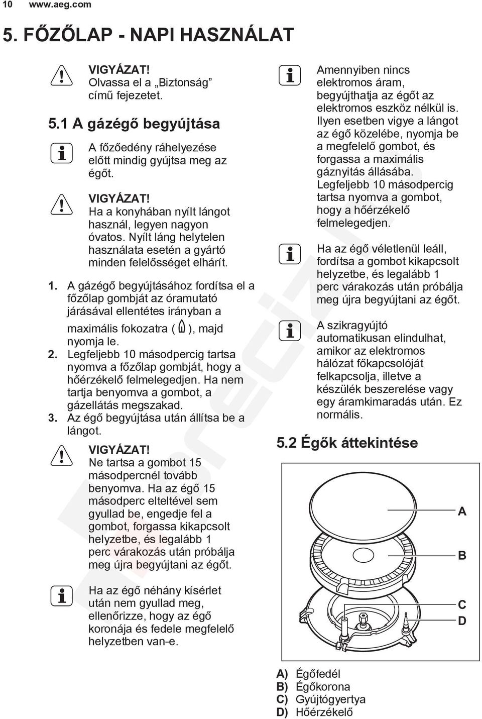 A gázégő begyújtásához fordítsa el a főzőlap gombját az óramutató járásával ellentétes irányban a maximális fokozatra ( ), majd nyomja le. 2.