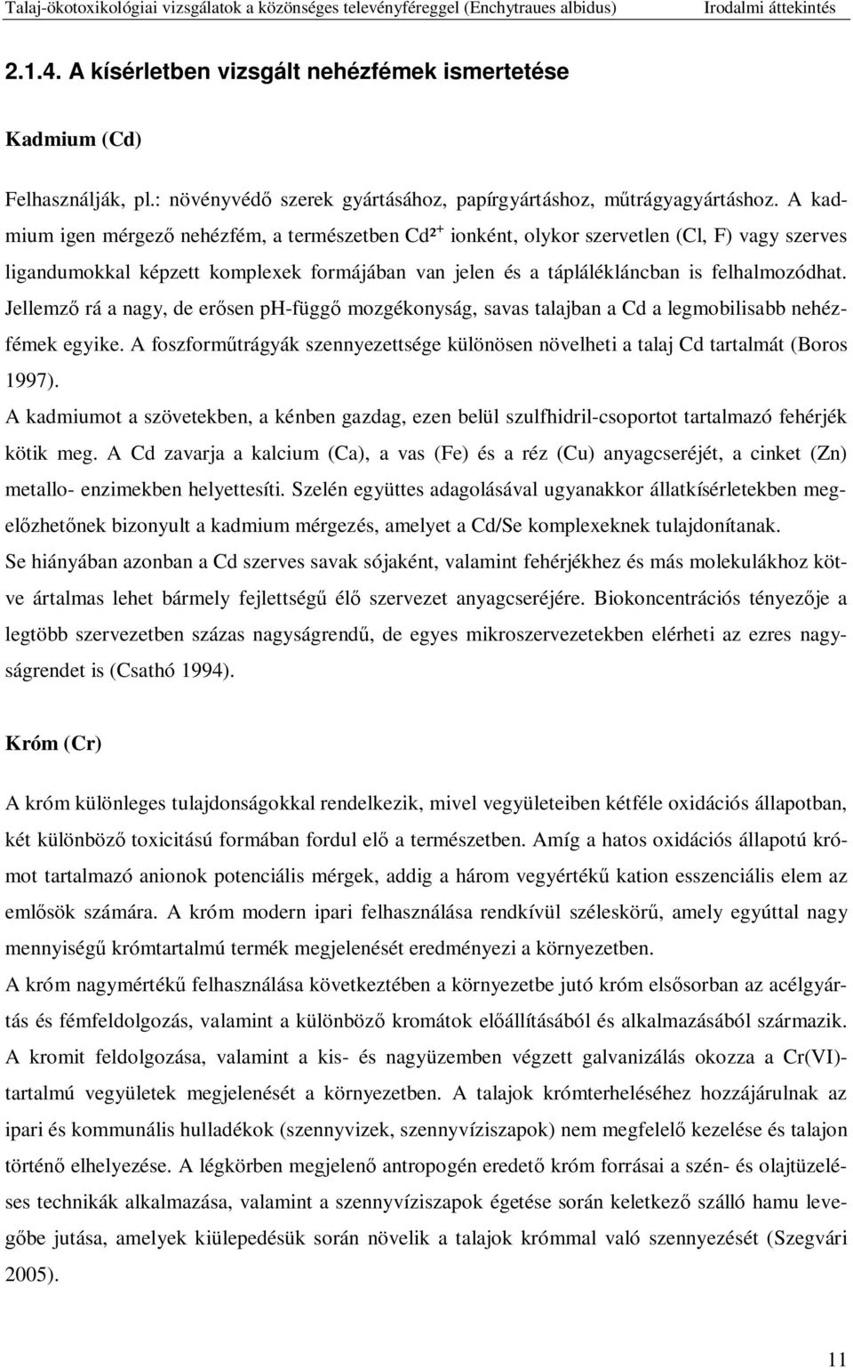 Jellemz rá a nagy, de er sen ph-függ mozgékonyság, savas talajban a Cd a legmobilisabb nehézfémek egyike. A foszform trágyák szennyezettsége különösen növelheti a talaj Cd tartalmát (Boros 1997).