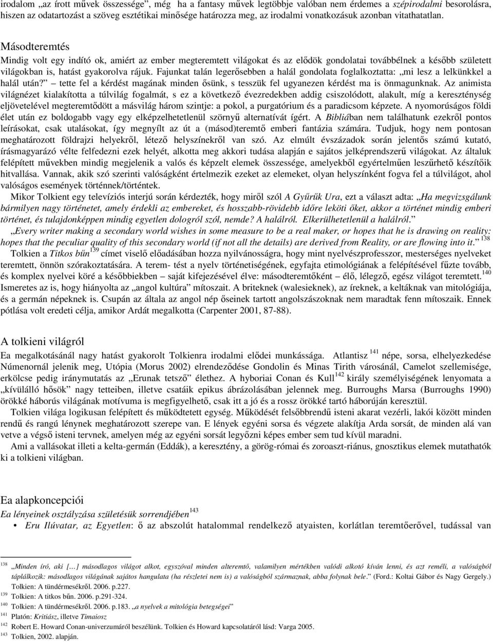 Másodteremtés Mindig volt egy indító ok, amiért az ember megteremtett világokat és az elődök gondolatai továbbélnek a később született világokban is, hatást gyakorolva rájuk.
