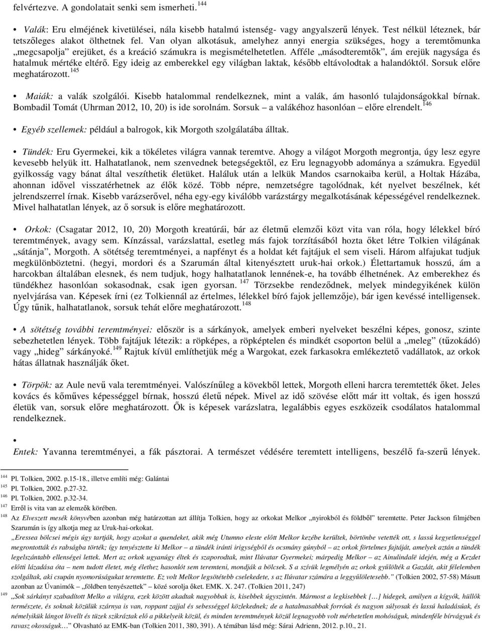 Afféle másodteremtők, ám erejük nagysága és hatalmuk mértéke eltérő. Egy ideig az emberekkel egy világban laktak, később eltávolodtak a halandóktól. Sorsuk előre meghatározott.