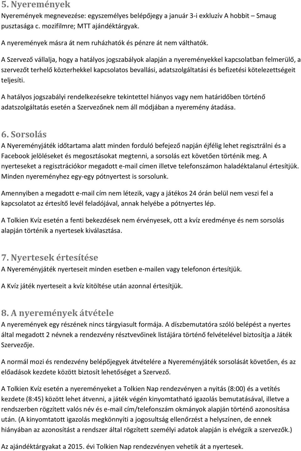 A Szervező vállalja, hogy a hatályos jogszabályok alapján a nyereményekkel kapcsolatban felmerülő, a szervezőt terhelő közterhekkel kapcsolatos bevallási, adatszolgáltatási és befizetési