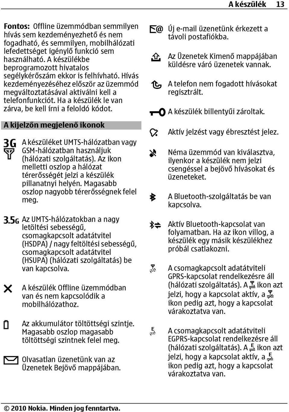 Ha a készülék le van zárva, be kell írni a feloldó kódot. A kijelzőn megjelenő ikonok A készüléket UMTS-hálózatban vagy GSM-hálózatban használjuk (hálózati szolgáltatás).