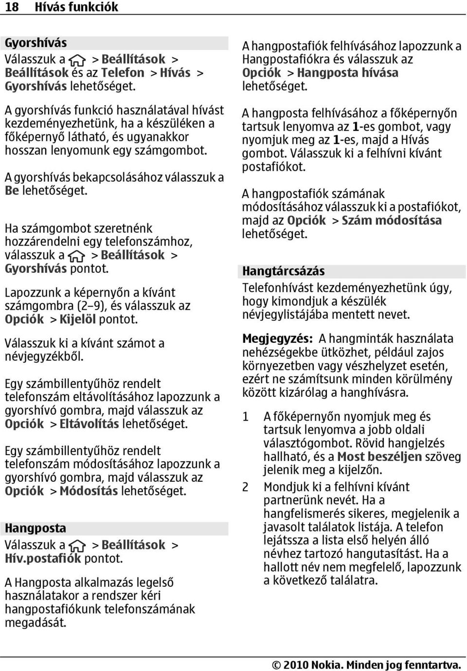 A gyorshívás bekapcsolásához válasszuk a Be Ha számgombot szeretnénk hozzárendelni egy telefonszámhoz, válasszuk a > Beállítások > Gyorshívás pontot.