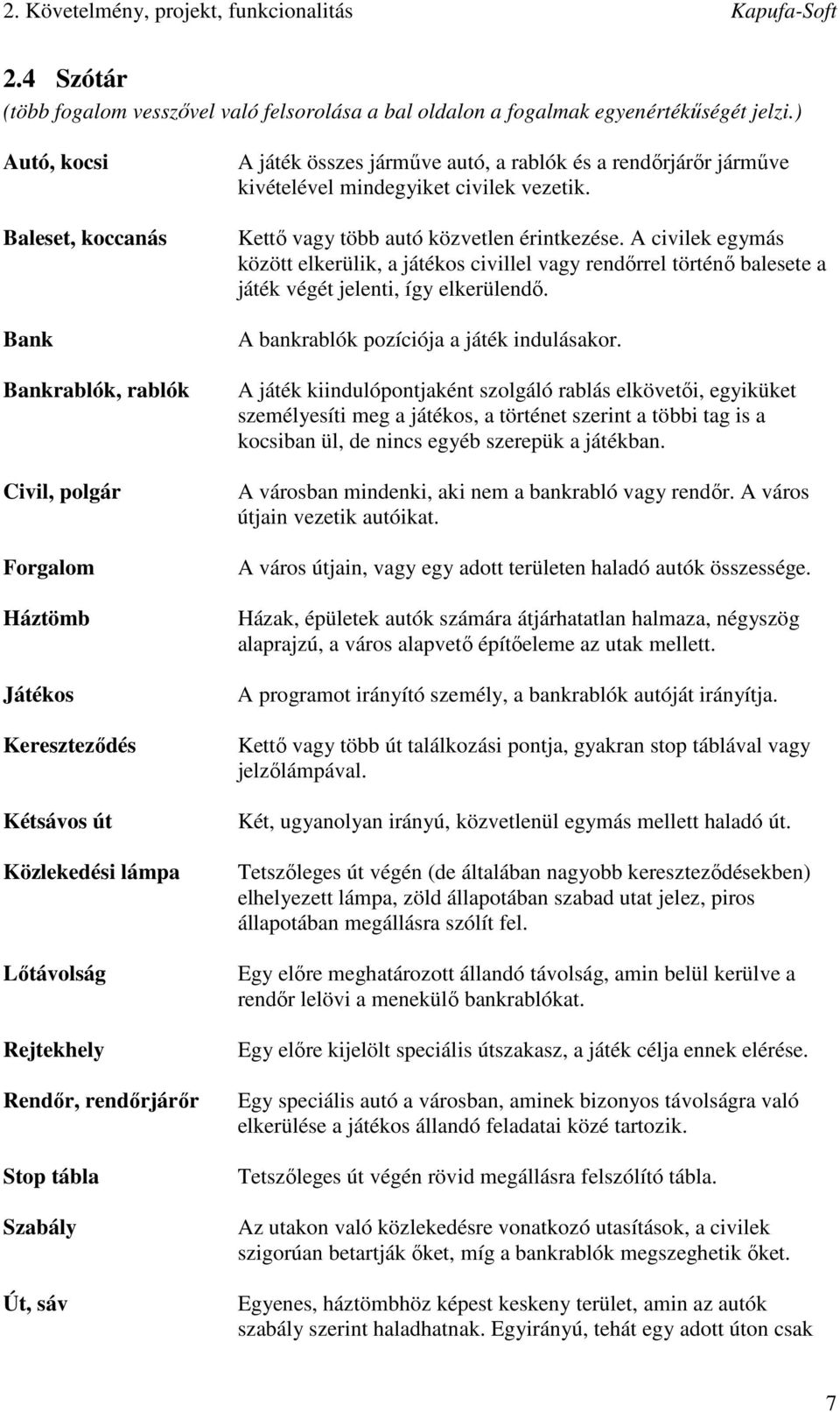 Út, sáv A játék összes járműve autó, a rablók és a rendőrjárőr járműve kivételével mindegyiket civilek vezetik. Kettő vagy több autó közvetlen érintkezése.