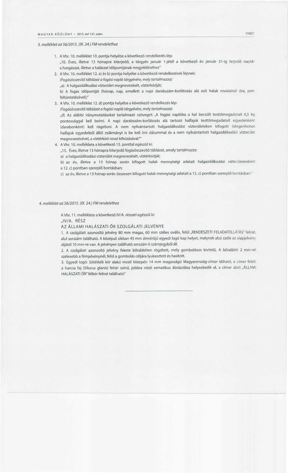 a) és b) pontja helyébe a következő rendelkezések lépnek: (Fogásösszesítő táblázat a fogási napló tárgyévére, mely tartalmazza),,a) A halgazdálkodási vízterület megnevezését, víztérkódját; b) A fogás