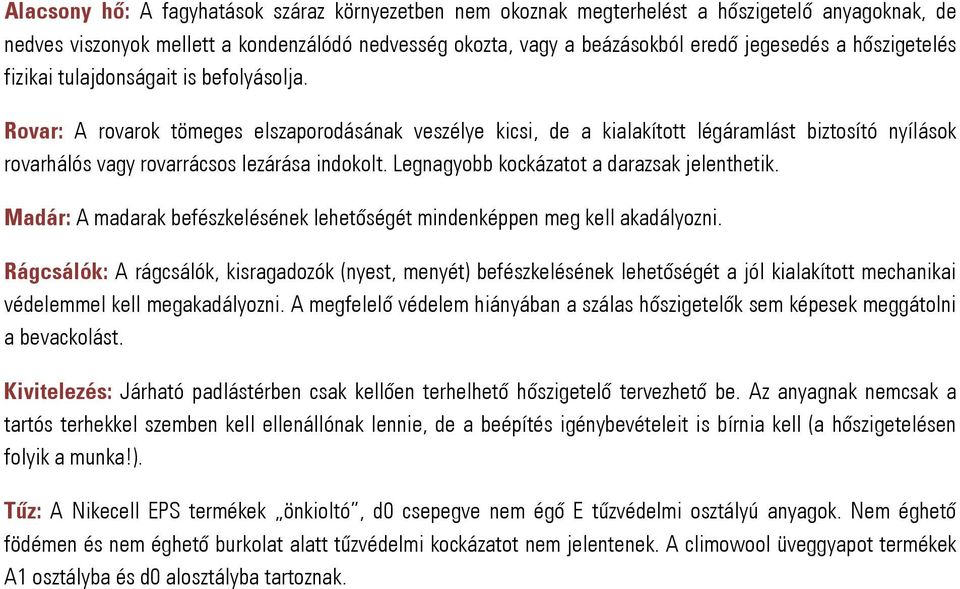 Rovar: A rovarok tömeges elszaporodásának veszélye kicsi, de a kialakított légáramlást biztosító nyílások rovarhálós vagy rovarrácsos lezárása indokolt. Legnagyobb kockázatot a darazsak jelenthetik.