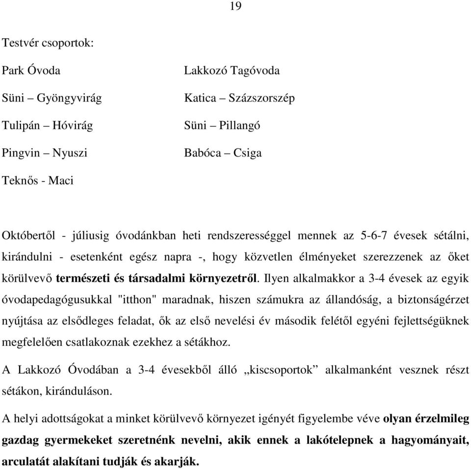 Ilyen alkalmakkor a 3-4 évesek az egyik óvodapedagógusukkal "itthon" maradnak, hiszen számukra az állandóság, a biztonságérzet nyújtása az elsődleges feladat, ők az első nevelési év második felétől