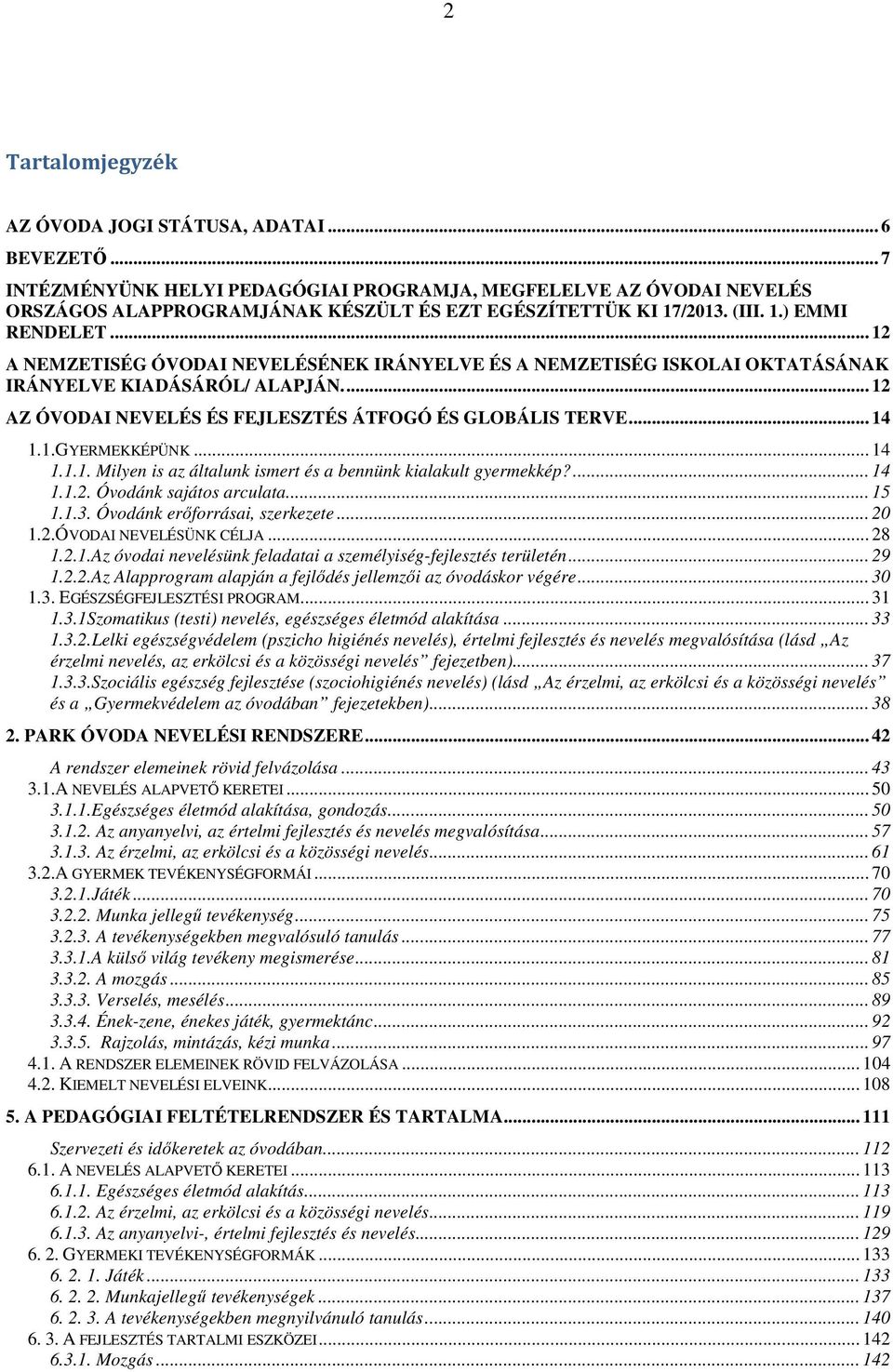 .. 14 1.1.GYERMEKKÉPÜNK... 14 1.1.1. Milyen is az általunk ismert és a bennünk kialakult gyermekkép?... 14 1.1.2. Óvodánk sajátos arculata... 15 1.1.3. Óvodánk erőforrásai, szerkezete... 20 1.2.ÓVODAI NEVELÉSÜNK CÉLJA.