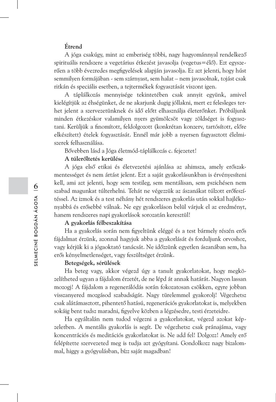 Ez azt jelenti, hogy húst semmilyen formájában - sem szárnyast, sem halat nem javasolnak, tojást csak ritkán és speciális esetben, a tejtermékek fogyasztását viszont igen.