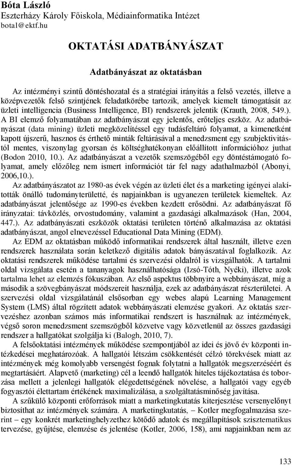 amelyek kiemelt támogatását az üzleti intelligencia (Business Intelligence, BI) rendszerek jelentik (Krauth, 2008, 549.). A BI elemző folyamatában az adatbányászat egy jelentős, erőteljes eszköz.