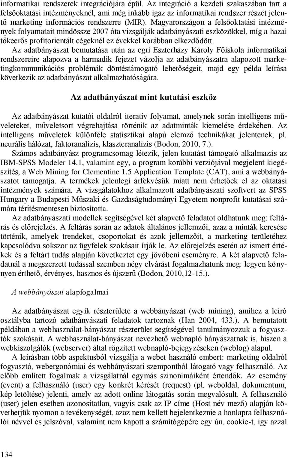 Magyarországon a felsőoktatási intézmények folyamatait mindössze 2007 óta vizsgálják adatbányászati eszközökkel, míg a hazai tőkeerős profitorientált cégeknél ez évekkel korábban elkezdődött.