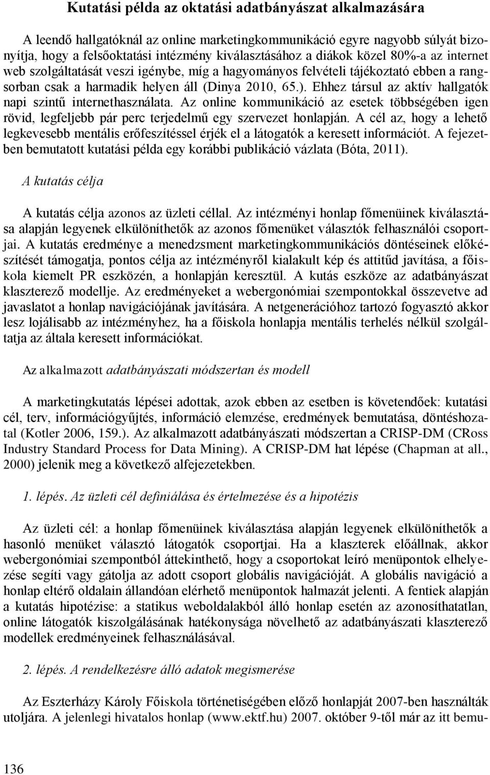 Ehhez társul az aktív hallgatók napi szintű internethasználata. Az online kommunikáció az esetek többségében igen rövid, legfeljebb pár perc terjedelmű egy szervezet honlapján.