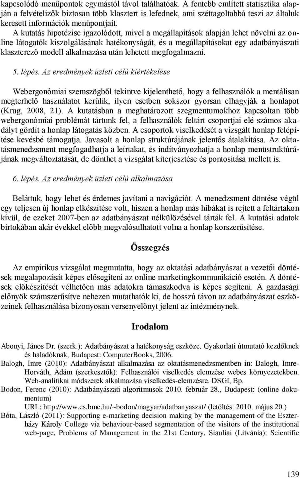 A kutatás hipotézise igazolódott, mivel a megállapítások alapján lehet növelni az online látogatók kiszolgálásának hatékonyságát, és a megállapításokat egy adatbányászati klaszterező modell