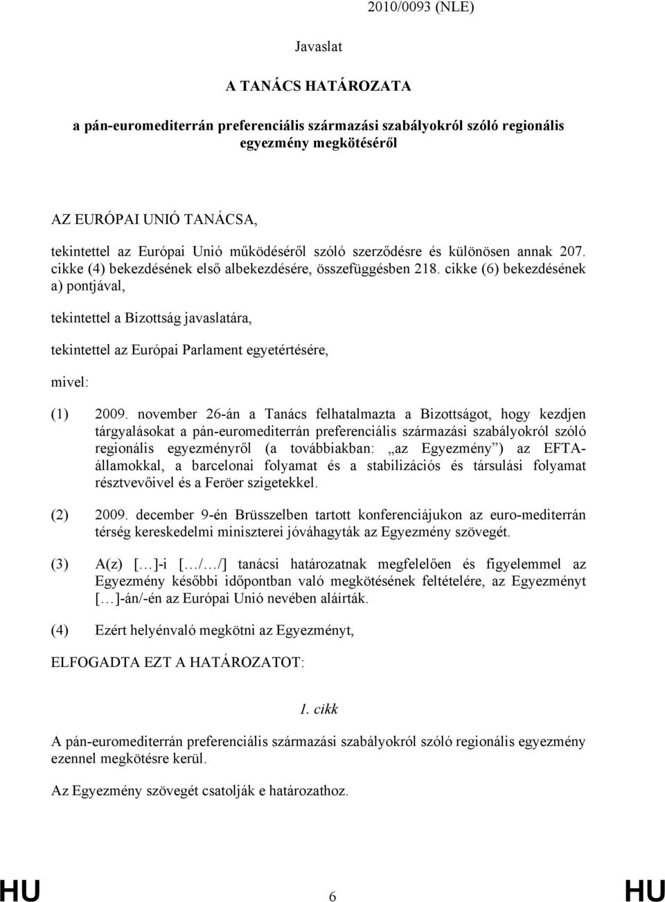 cikke (6) bekezdésének a) pontjával, tekintettel a Bizottság javaslatára, tekintettel az Európai Parlament egyetértésére, mivel: (1) 2009.
