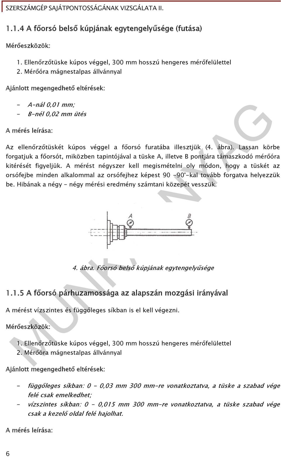 Lassan körbe forgatjuk a főorsót, miközben tapintójával a tüske A, illetve B pontjára támaszkodó mérőóra kitérését figyeljük.