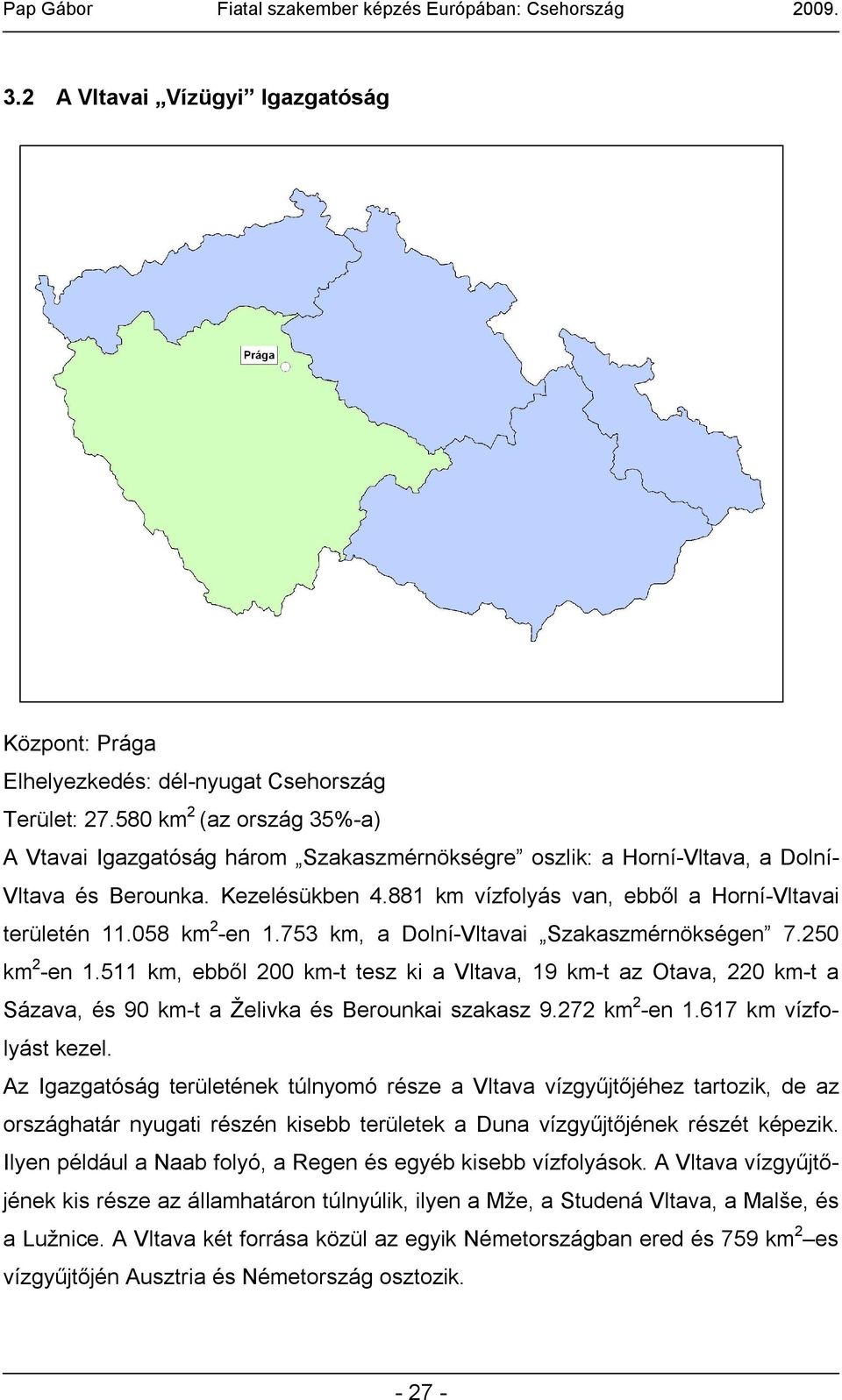 058 km 2 -en 1.753 km, a Dolní-Vltavai Szakaszmérnökségen 7.250 km 2 -en 1.511 km, ebből 200 km-t tesz ki a Vltava, 19 km-t az Otava, 220 km-t a Sázava, és 90 km-t a Želivka és Berounkai szakasz 9.