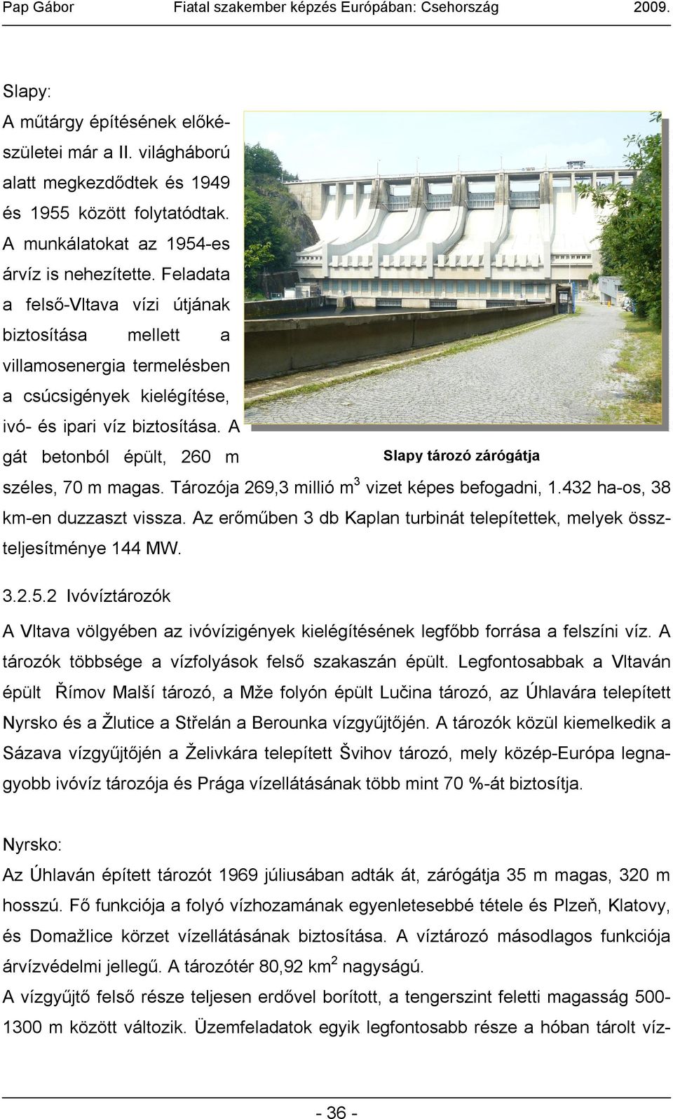 A gát betonból épült, 260 m Slapy tározó zárógátja széles, 70 m magas. Tározója 269,3 millió m 3 vizet képes befogadni, 1.432 ha-os, 38 km-en duzzaszt vissza.