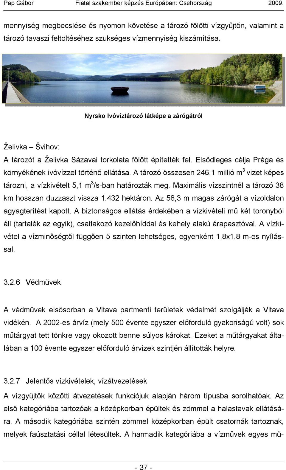 A tározó összesen 246,1 millió m 3 vizet képes tározni, a vízkivételt 5,1 m 3 /s-ban határozták meg. Maximális vízszintnél a tározó 38 km hosszan duzzaszt vissza 1.432 hektáron.