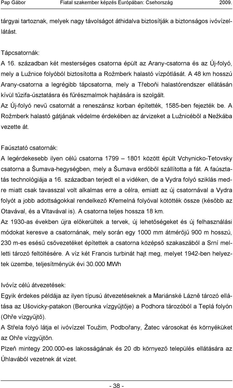 A 48 km hosszú Arany-csatorna a legrégibb tápcsatorna, mely a Třeboňi halastórendszer ellátásán kívül tűzifa-úsztatásra és fűrészmalmok hajtására is szolgált.