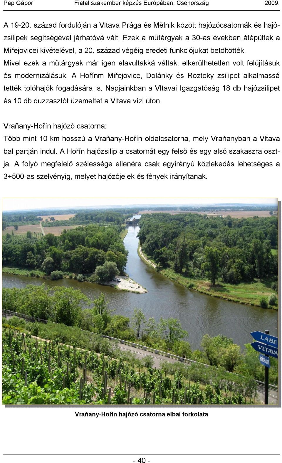 A Hořínm Miřejovice, Dolánky és Roztoky zsilipet alkalmassá tették tolóhajók fogadására is. Napjainkban a Vltavai Igazgatóság 18 db hajózsilipet és 10 db duzzasztót üzemeltet a Vltava vízi úton.