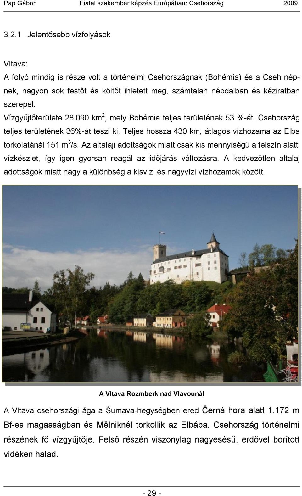 Teljes hossza 430 km, átlagos vízhozama az Elba torkolatánál 151 m 3 /s. Az altalaji adottságok miatt csak kis mennyiségű a felszín alatti vízkészlet, így igen gyorsan reagál az időjárás változásra.