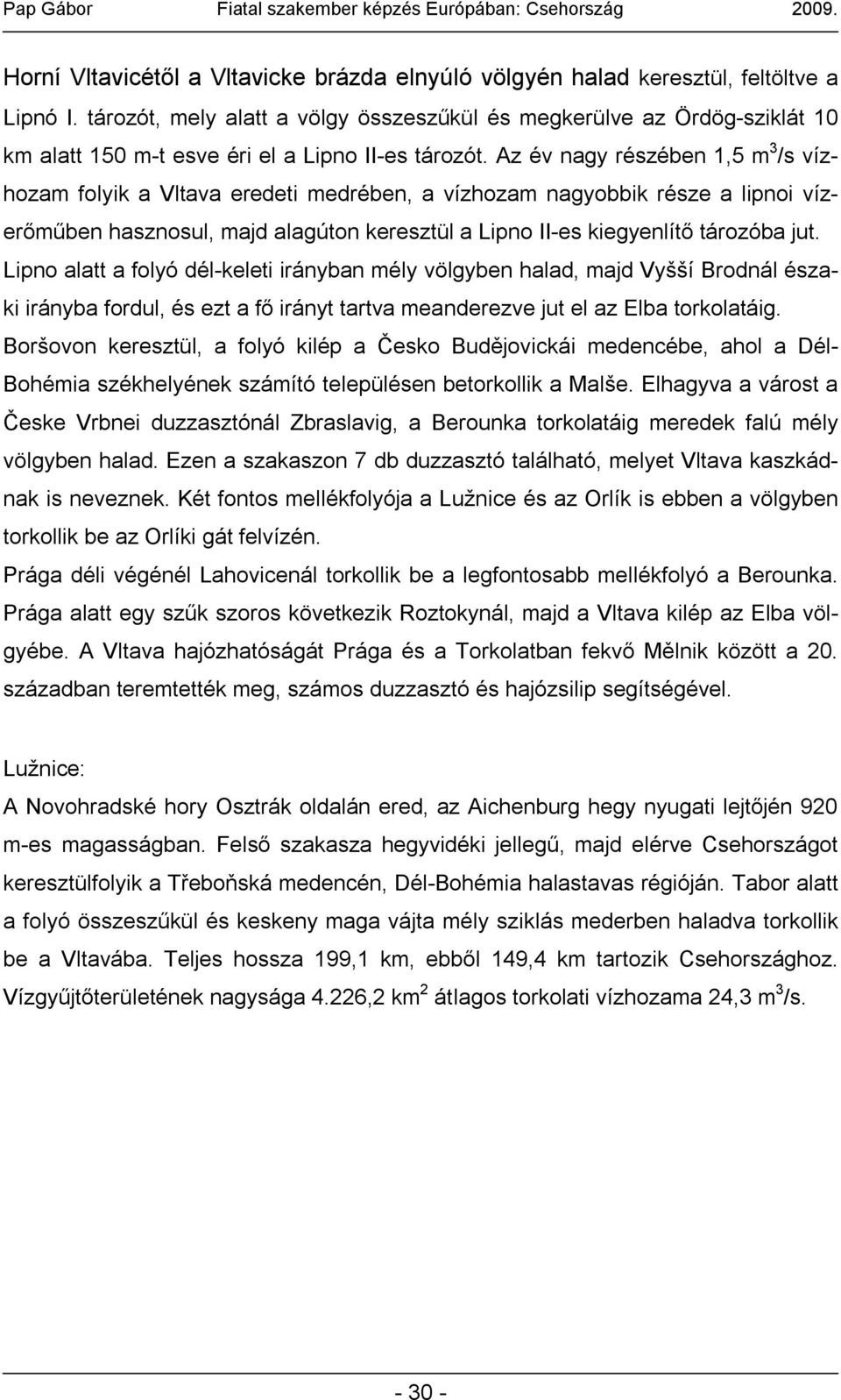 Az év nagy részében 1,5 m 3 /s vízhozam folyik a Vltava eredeti medrében, a vízhozam nagyobbik része a lipnoi vízerőműben hasznosul, majd alagúton keresztül a Lipno II-es kiegyenlítő tározóba jut.