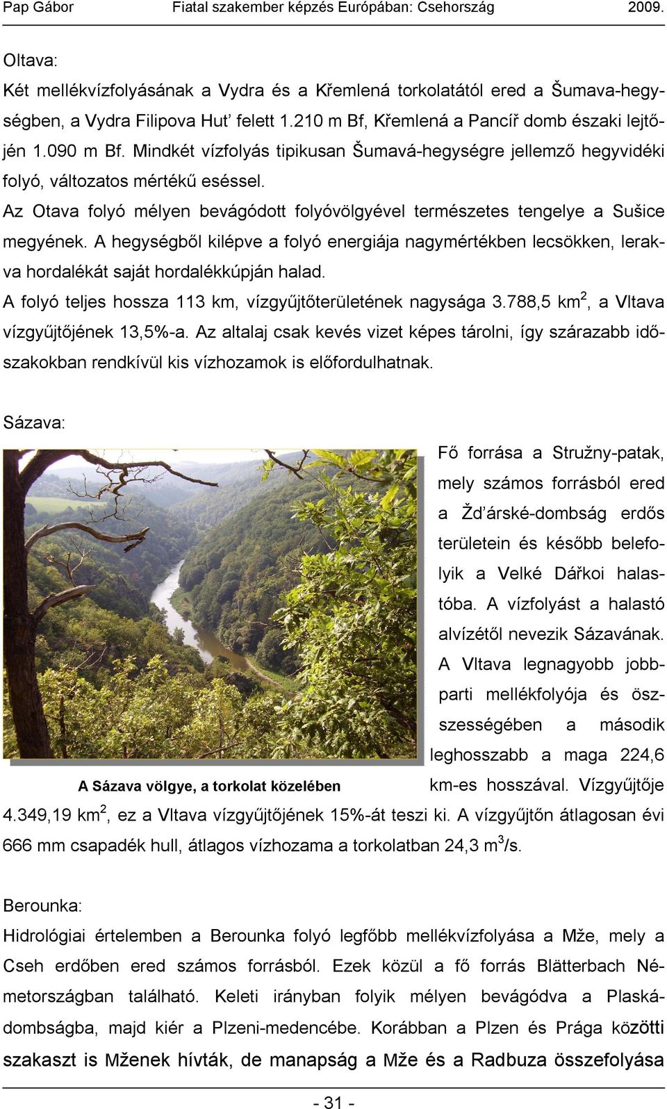 A hegységből kilépve a folyó energiája nagymértékben lecsökken, lerakva hordalékát saját hordalékkúpján halad. A folyó teljes hossza 113 km, vízgyűjtőterületének nagysága 3.