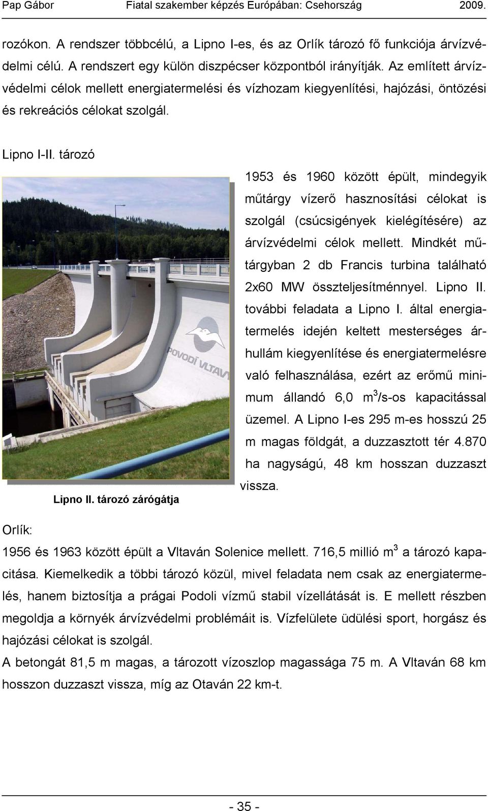 tározó zárógátja 1953 és 1960 között épült, mindegyik műtárgy vízerő hasznosítási célokat is szolgál (csúcsigények kielégítésére) az árvízvédelmi célok mellett.