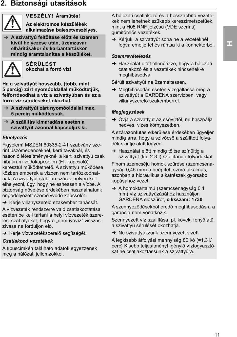 a a szivattyút hosszabb, (több, mint 5 percig) zárt nyomóoldallal működtetjük, felforrósodhat a víz a szivattyúban és ez a forró víz sérüléseket okozhat. A szivattyút zárt nyomóoldallal max.