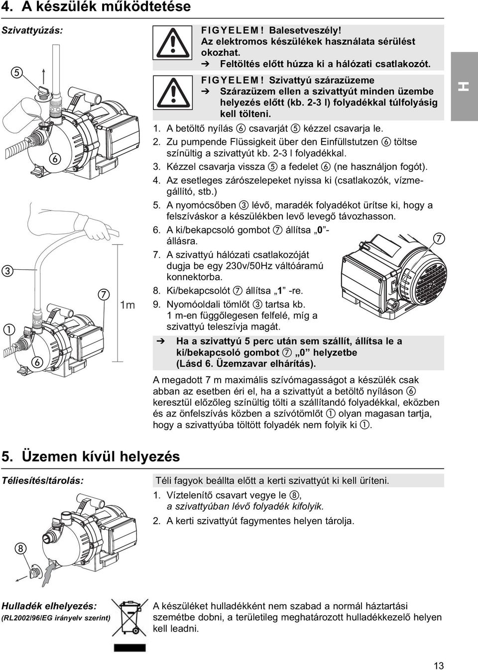 3. Kézzel csavarja vissza a fedelet (ne használjon fogót). 4. Az esetleges zárószelepeket nyissa ki (csatlakozók, vízmegállító, stb.) 5.