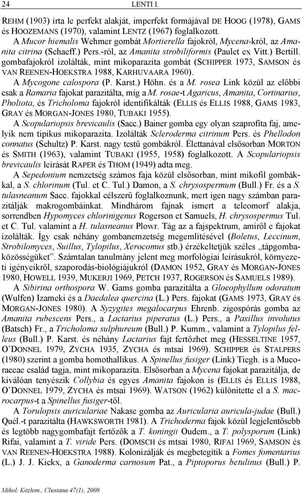 gombafajokról izolálták, mint mikoparazita gombát (SCHIPPER 1973, SAMSON és VAN REENEN-HOEKSTRA 1988, KARHUVAARA 1960). A Mycogone calospora (P. Karst.) Höhn. és a M.