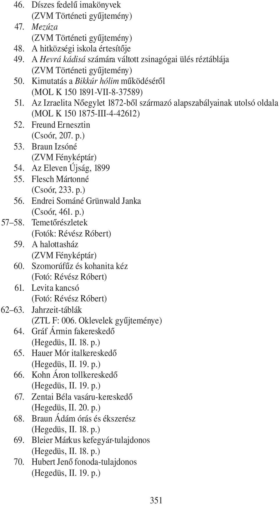 Az Izraelita Nőegylet 1872-ből származó alapszabályainak utolsó oldala (MOL K 150 1875-III-4-42612) 52. Freund Ernesztin (Csoór, 207. p.) 53. Braun Izsóné 54. Az Eleven Újság, 1899 55.