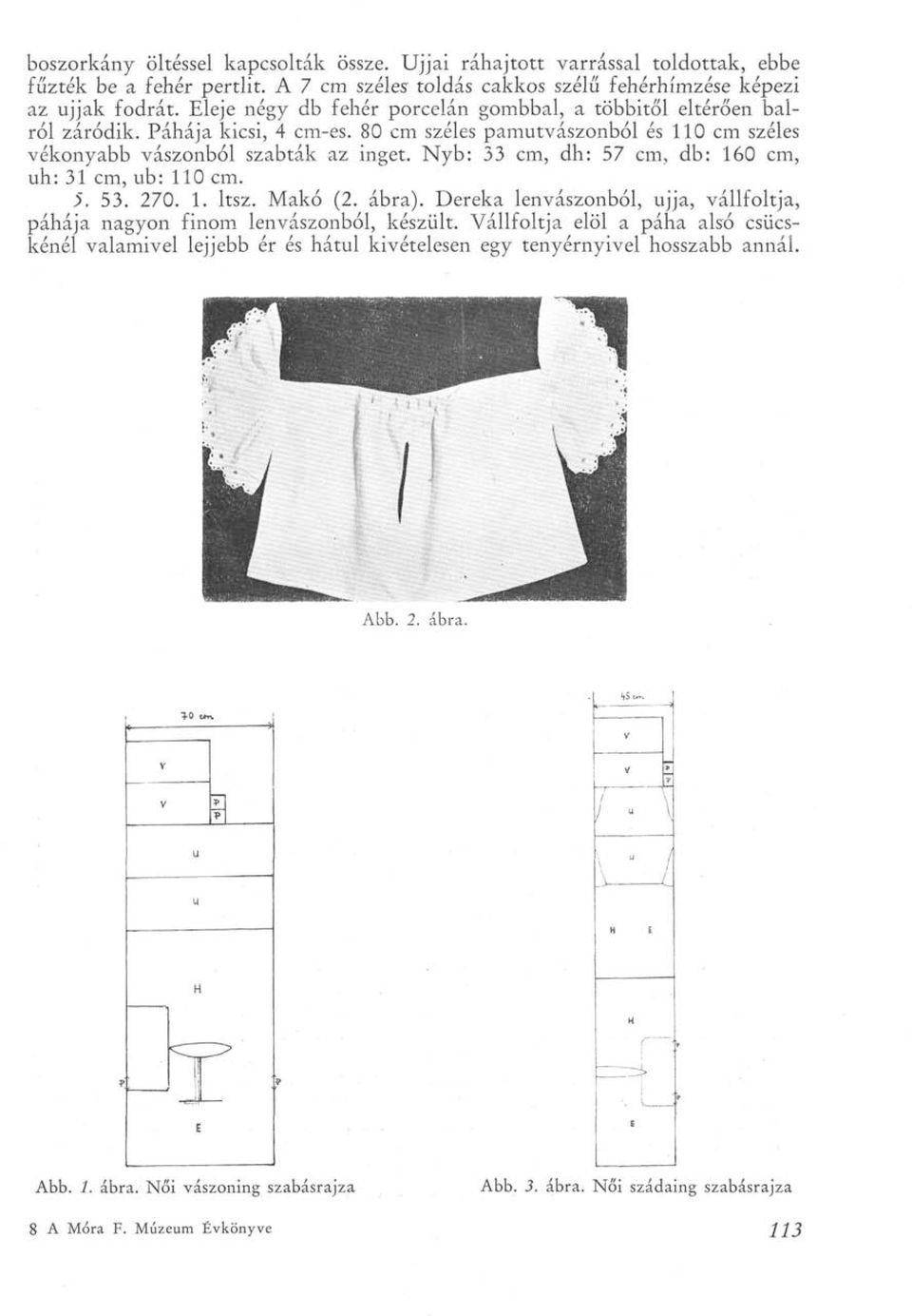 Nyb: 33 cm, dh: 57 cm, db: 160 cm, uh: 31 cm, ub: 110 cm. 5. 53. 270. 1. ltsz. Makó (2. ábra). Dereka lenvászonból, ujja, vállfoltja, páhája nagyon finom lenvászonból, készült.