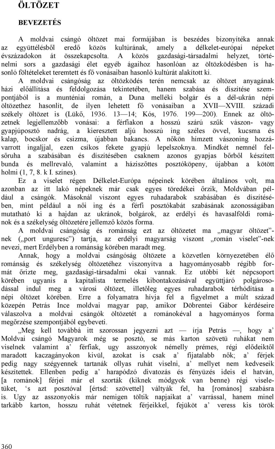 A moldvai csángóság az öltözködés terén nemcsak az öltözet anyagának házi előállítása és feldolgozása tekintetében, hanem szabása és díszítése szempontjából is a munténiai román, a Duna melléki