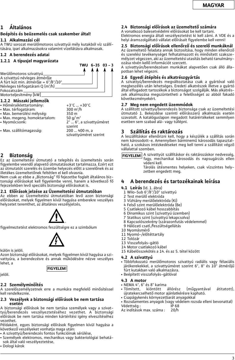 átmérője = 6"/8"/10" Névleges térfogatáram Q (m 3 /h) Fokozatszám Motorteljesítmény [kw] 1.2.2 Mászaki jellemzők Hőmérséklettartomány: +3 C +30 C Ma. térfogatáram: 300 m 3 /h Ma.