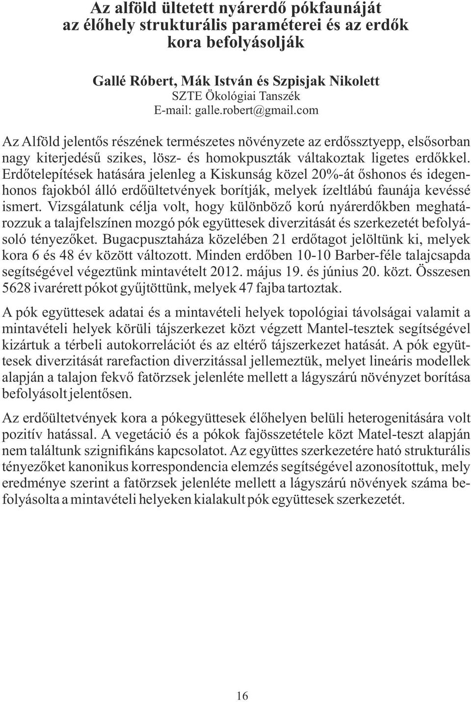 Erdőtelepítések hatására jelenleg a Kiskunság közel 20%-át őshonos és idegenhonos fajokból álló erdőültetvények borítják, melyek ízeltlábú faunája kevéssé ismert.